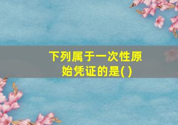 下列属于一次性原始凭证的是( )